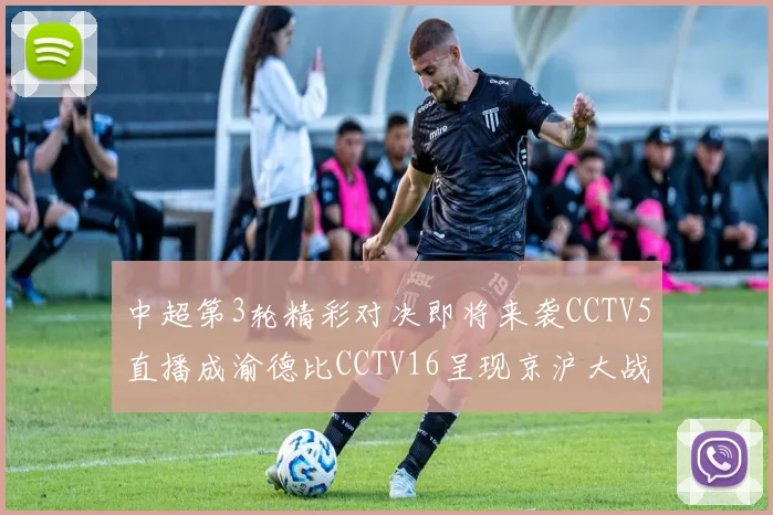 中超第3轮精彩对决即将来袭CCTV5直播成渝德比CCTV16呈现京沪大战