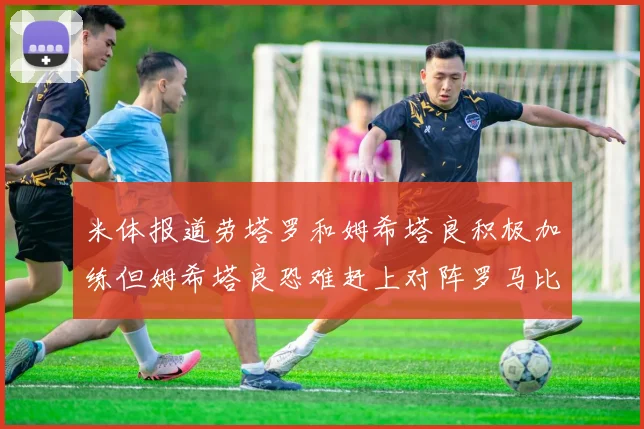 米体报道劳塔罗和姆希塔良积极加练但姆希塔良恐难赶上对阵罗马比赛