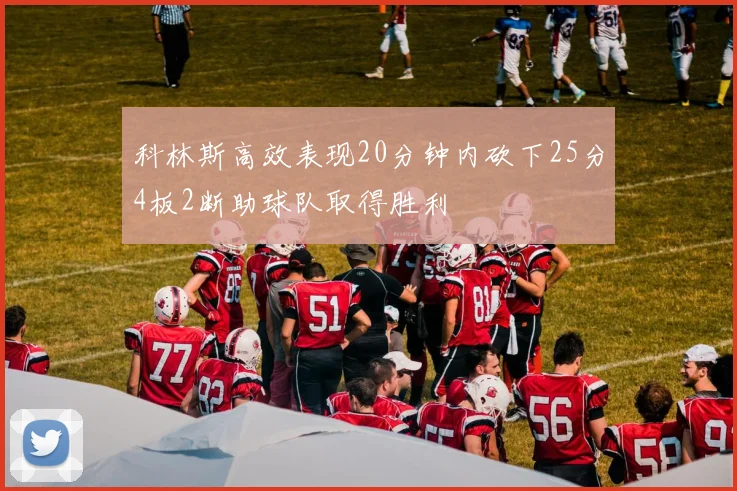 科林斯高效表现20分钟内砍下25分4板2断助球队取得胜利