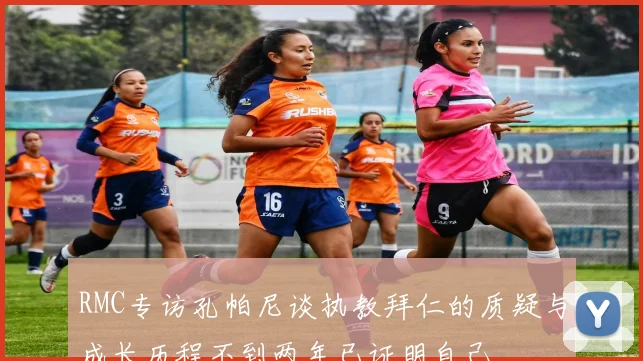 RMC专访孔帕尼谈执教拜仁的质疑与成长历程不到两年已证明自己