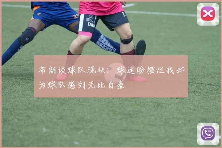 布朗谈球队现状：球迷盼摆烂我却为球队感到无比自豪