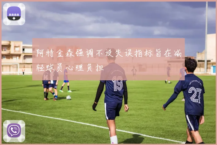 阿特金森强调不设失误指标旨在减轻球员心理负担
