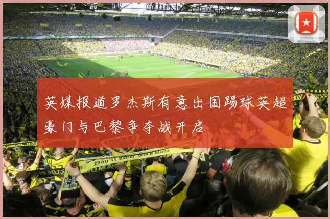 英媒报道罗杰斯有意出国踢球英超豪门与巴黎争夺战开启