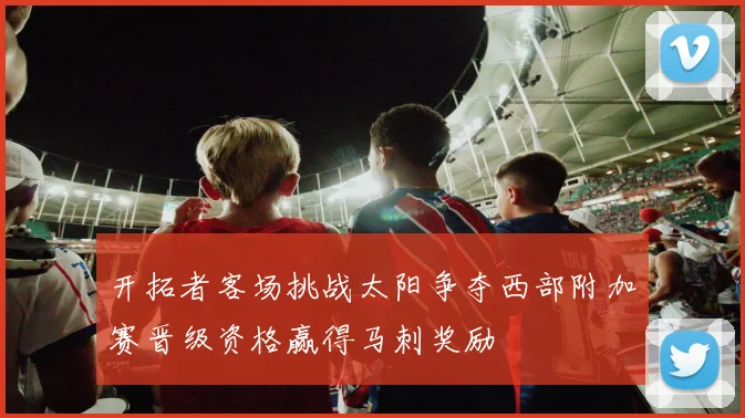 开拓者客场挑战太阳争夺西部附加赛晋级资格赢得马刺奖励