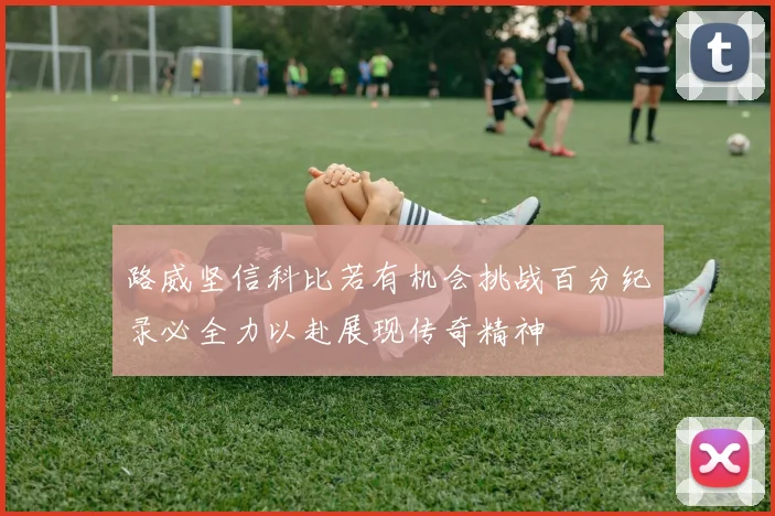 路威坚信科比若有机会挑战百分纪录必全力以赴展现传奇精神